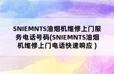 SNIEMNTS油烟机维修上门服务电话号码(SNIEMNTS油烟机维修上门电话快速响应 )